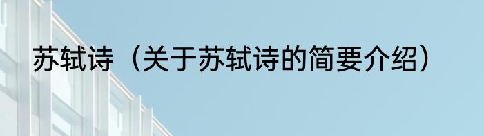 苏轼诗（关于苏轼诗的简要介绍）