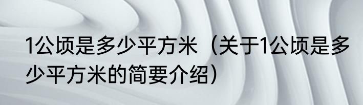 1公顷是多少平方米（关于1公顷是多少平方米的简要介绍）