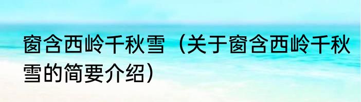 窗含西岭千秋雪（关于窗含西岭千秋雪的简要介绍）