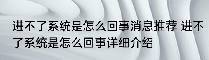 进不了系统是怎么回事消息推荐 进不了系统是怎么回事详细介绍