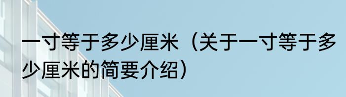 一寸等于多少厘米（关于一寸等于多少厘米的简要介绍）
