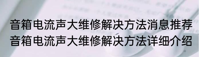 音箱电流声大维修解决方法消息推荐 音箱电流声大维修解决方法详细介绍