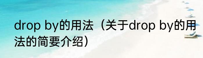 drop by的用法（关于drop by的用法的简要介绍）