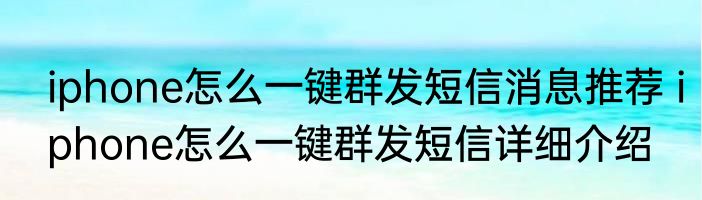 iphone怎么一键群发短信消息推荐 iphone怎么一键群发短信详细介绍