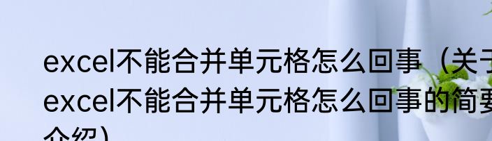 excel不能合并单元格怎么回事（关于excel不能合并单元格怎么回事的简要介绍）