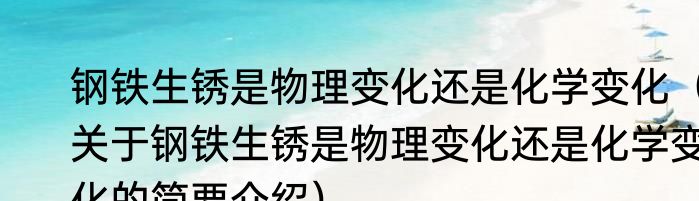 钢铁生锈是物理变化还是化学变化（关于钢铁生锈是物理变化还是化学变化的简要介绍）