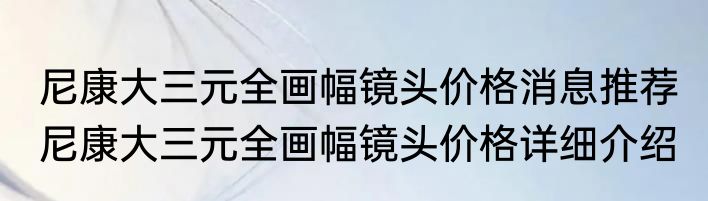 尼康大三元全画幅镜头价格消息推荐 尼康大三元全画幅镜头价格详细介绍