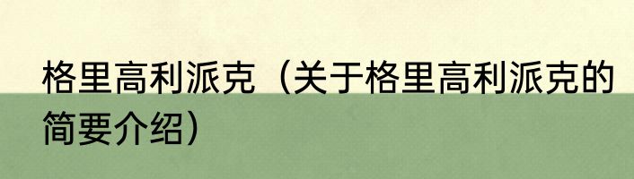 格里高利派克（关于格里高利派克的简要介绍）