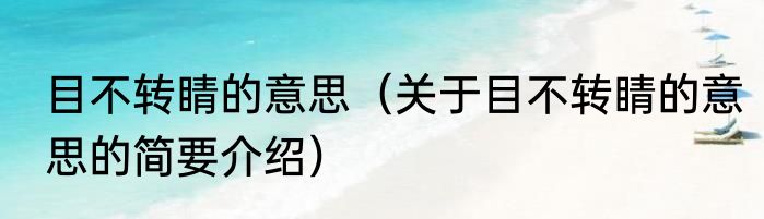 目不转睛的意思（关于目不转睛的意思的简要介绍）