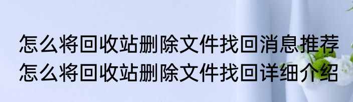 怎么将回收站删除文件找回消息推荐 怎么将回收站删除文件找回详细介绍