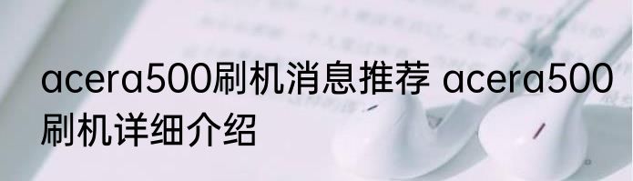 acera500刷机消息推荐 acera500刷机详细介绍