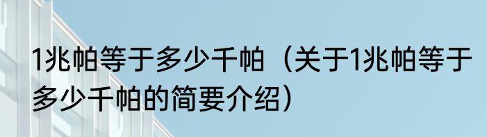 1兆帕等于多少千帕（关于1兆帕等于多少千帕的简要介绍）
