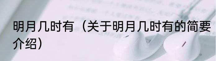明月几时有（关于明月几时有的简要介绍）