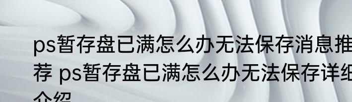 ps暂存盘已满怎么办无法保存消息推荐 ps暂存盘已满怎么办无法保存详细介绍