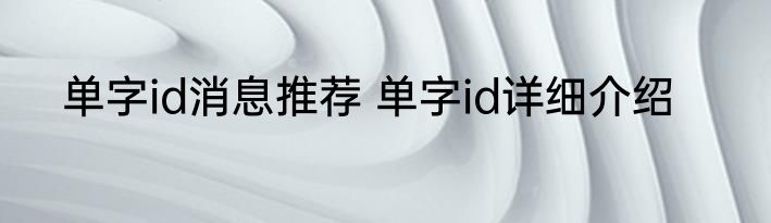单字id消息推荐 单字id详细介绍