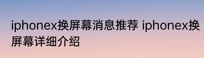 iphonex换屏幕消息推荐 iphonex换屏幕详细介绍