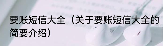 要账短信大全（关于要账短信大全的简要介绍）