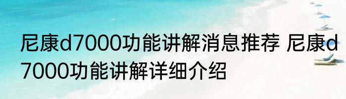 尼康d7000功能讲解消息推荐 尼康d7000功能讲解详细介绍