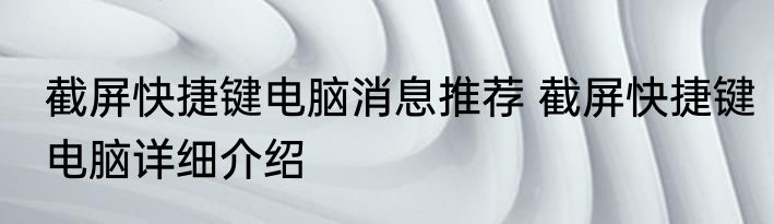 截屏快捷键电脑消息推荐 截屏快捷键电脑详细介绍