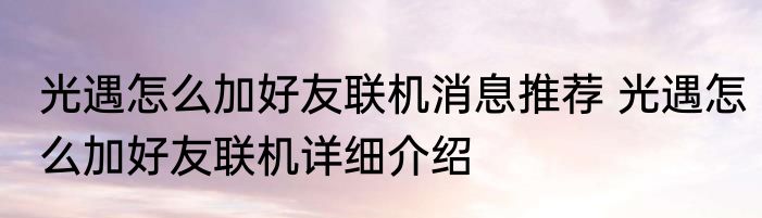 光遇怎么加好友联机消息推荐 光遇怎么加好友联机详细介绍