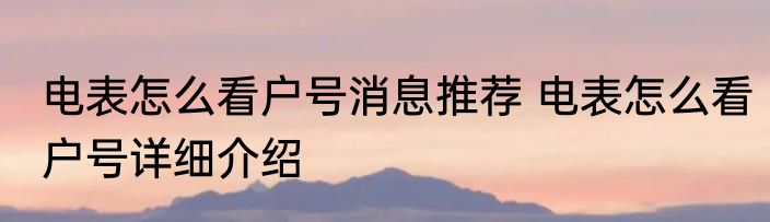 电表怎么看户号消息推荐 电表怎么看户号详细介绍