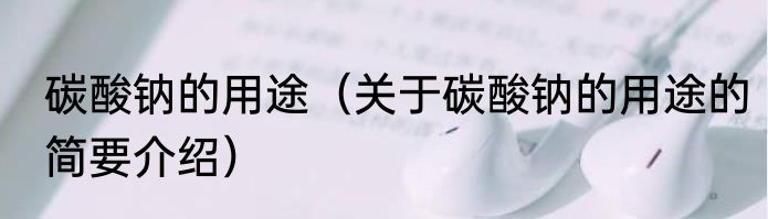 碳酸钠的用途（关于碳酸钠的用途的简要介绍）