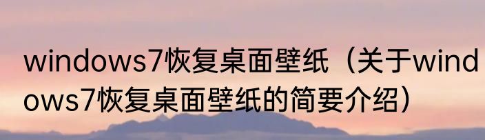 windows7恢复桌面壁纸（关于windows7恢复桌面壁纸的简要介绍）