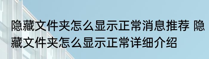 隐藏文件夹怎么显示正常消息推荐 隐藏文件夹怎么显示正常详细介绍