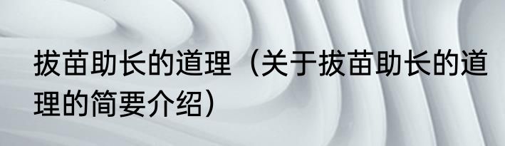 拔苗助长的道理（关于拔苗助长的道理的简要介绍）