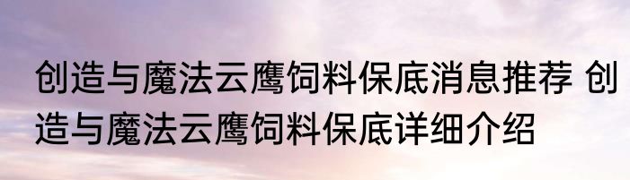 创造与魔法云鹰饲料保底消息推荐 创造与魔法云鹰饲料保底详细介绍