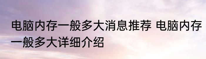 电脑内存一般多大消息推荐 电脑内存一般多大详细介绍