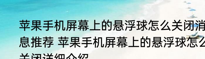 苹果手机屏幕上的悬浮球怎么关闭消息推荐 苹果手机屏幕上的悬浮球怎么关闭详细介绍