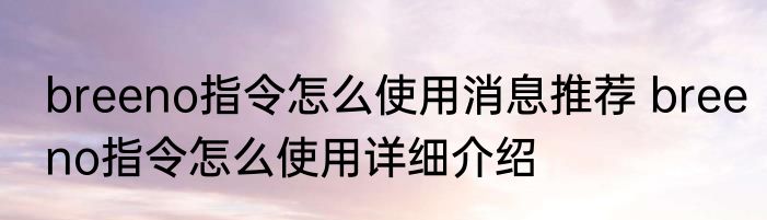 breeno指令怎么使用消息推荐 breeno指令怎么使用详细介绍