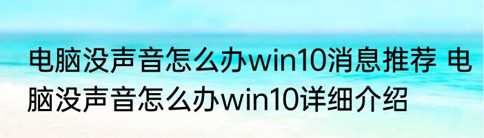 电脑没声音怎么办win10消息推荐 电脑没声音怎么办win10详细介绍