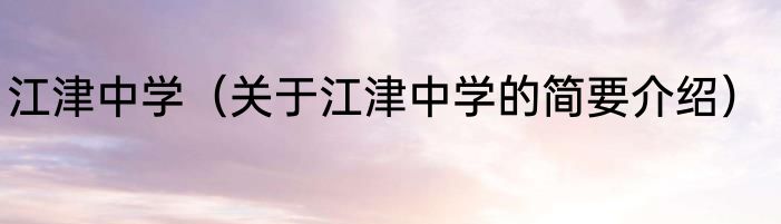 江津中学（关于江津中学的简要介绍）