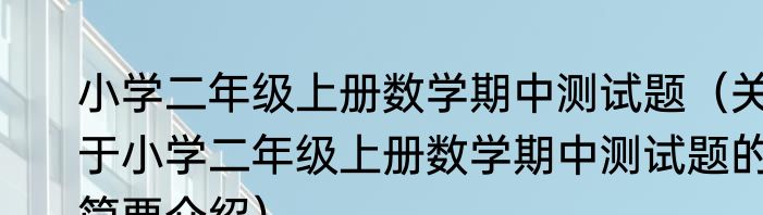 小学二年级上册数学期中测试题（关于小学二年级上册数学期中测试题的简要介绍）