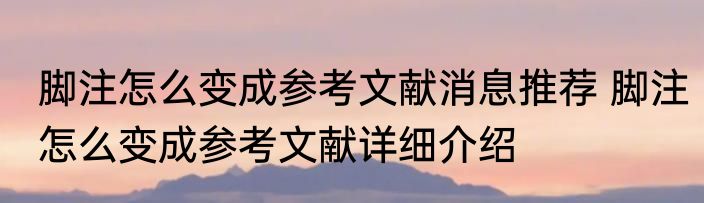 脚注怎么变成参考文献消息推荐 脚注怎么变成参考文献详细介绍