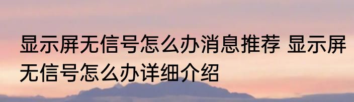 显示屏无信号怎么办消息推荐 显示屏无信号怎么办详细介绍