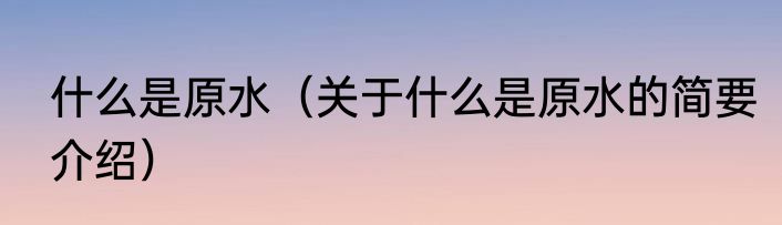 什么是原水（关于什么是原水的简要介绍）