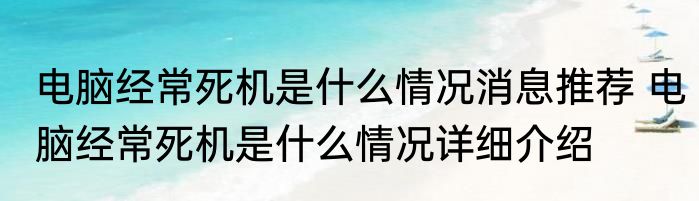 电脑经常死机是什么情况消息推荐 电脑经常死机是什么情况详细介绍