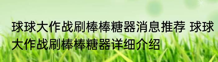 球球大作战刷棒棒糖器消息推荐 球球大作战刷棒棒糖器详细介绍