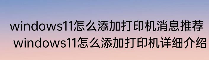 windows11怎么添加打印机消息推荐 windows11怎么添加打印机详细介绍