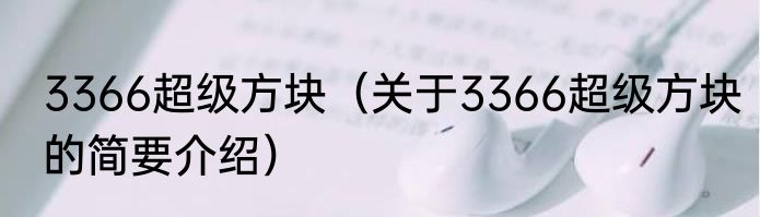 3366超级方块（关于3366超级方块的简要介绍）