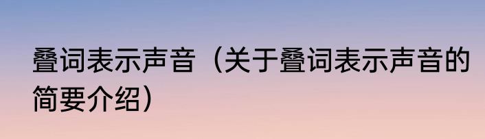 叠词表示声音（关于叠词表示声音的简要介绍）