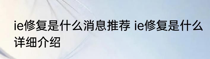 ie修复是什么消息推荐 ie修复是什么详细介绍