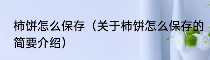 柿饼怎么保存（关于柿饼怎么保存的简要介绍）