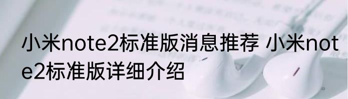 小米note2标准版消息推荐 小米note2标准版详细介绍