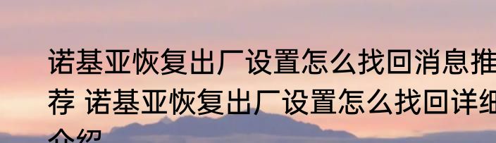 诺基亚恢复出厂设置怎么找回消息推荐 诺基亚恢复出厂设置怎么找回详细介绍