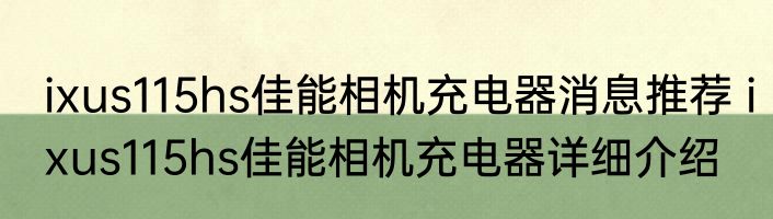 ixus115hs佳能相机充电器消息推荐 ixus115hs佳能相机充电器详细介绍
