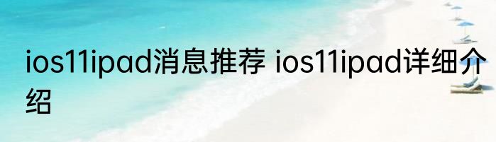 ios11ipad消息推荐 ios11ipad详细介绍